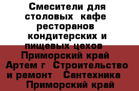 Смесители для столовых, кафе, ресторанов, кондитерских и пищевых цехов - Приморский край, Артем г. Строительство и ремонт » Сантехника   . Приморский край